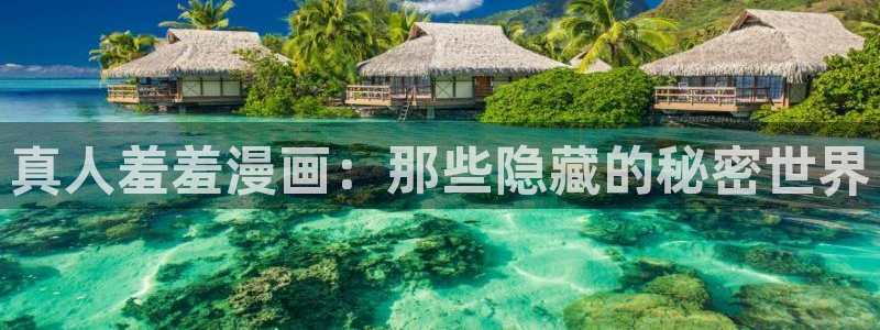 omofun动漫.：真人羞羞漫画：那些隐藏的秘密世界