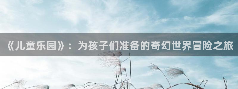 omofun..com：《儿童乐园》：为孩子们准备的奇幻世界冒险之旅