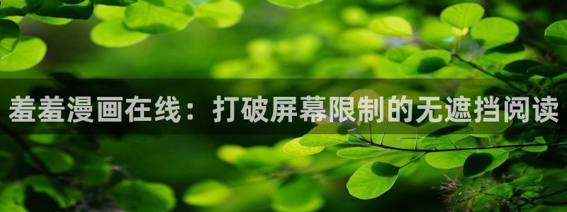 囧次元正版入口：羞羞漫画在线：打破屏幕限制的无遮挡阅读