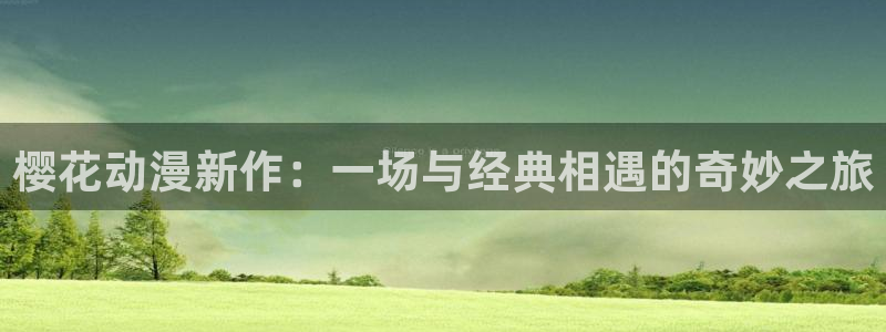 omofun. com：樱花动漫新作：一场与经典相遇的奇妙之旅