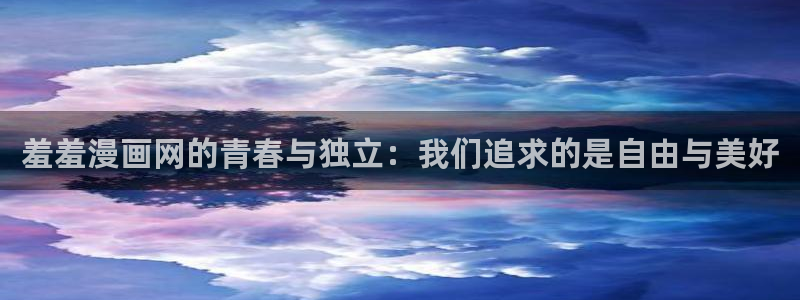 omofun动漫官网app下载：羞羞漫画网的青春与独立：我们追求的是自由与美好