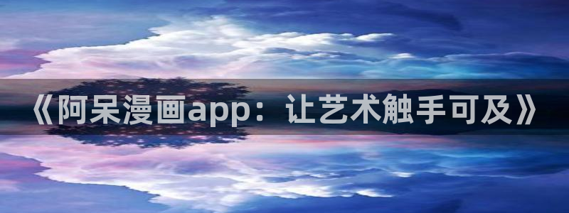 www.omofun.：《阿呆漫画app：让艺术触手可及》