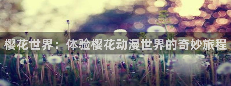 囧次元网页版免费进入：樱花世界：体验樱花动漫世界的奇妙旅程